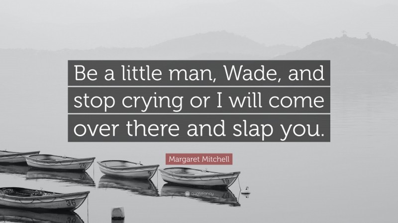 Margaret Mitchell Quote: “Be a little man, Wade, and stop crying or I will come over there and slap you.”