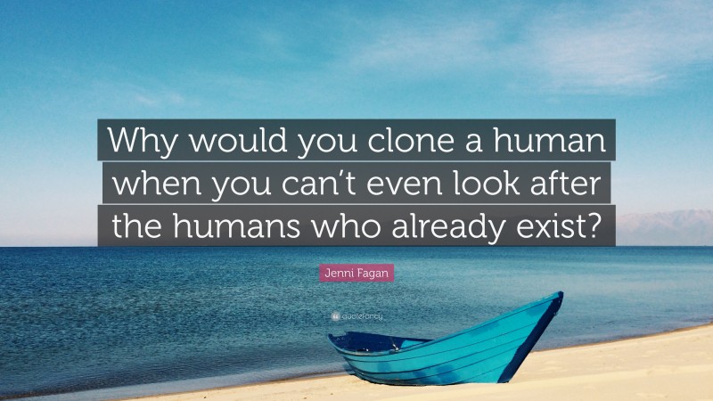 Jenni Fagan Quote: “Why would you clone a human when you can’t even look after the humans who already exist?”