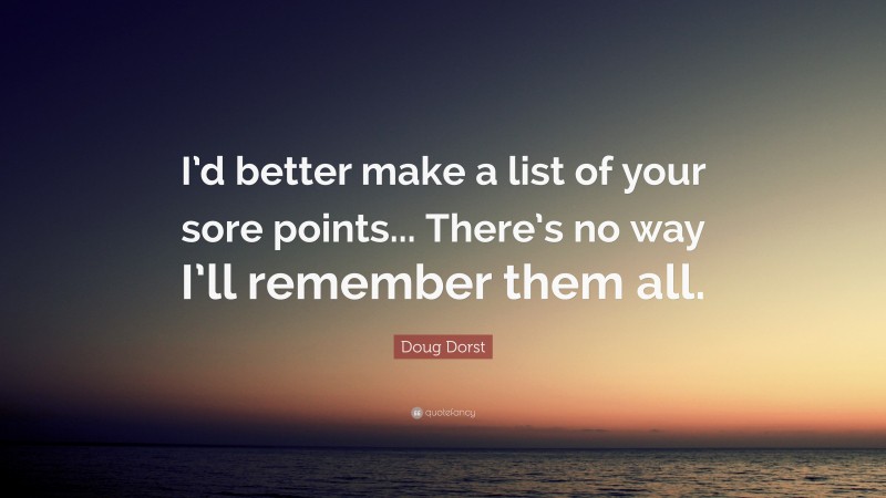 Doug Dorst Quote: “I’d better make a list of your sore points... There’s no way I’ll remember them all.”