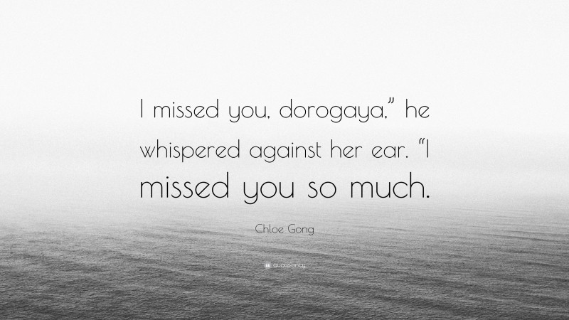 Chloe Gong Quote: “I missed you, dorogaya,” he whispered against her ear. “I missed you so much.”