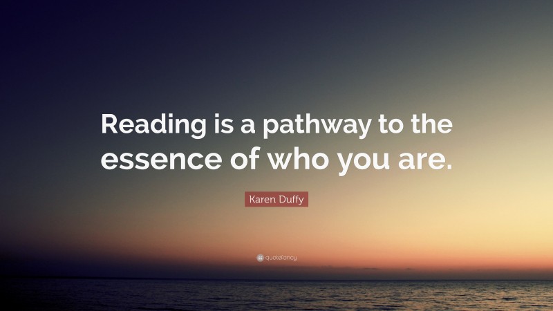 Karen Duffy Quote: “Reading is a pathway to the essence of who you are.”