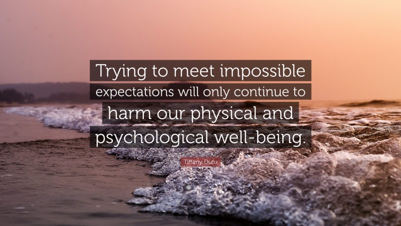 Tiffany Dufu Quote: “Trying to meet impossible expectations will only continue to harm our physical and psychological well-being.”