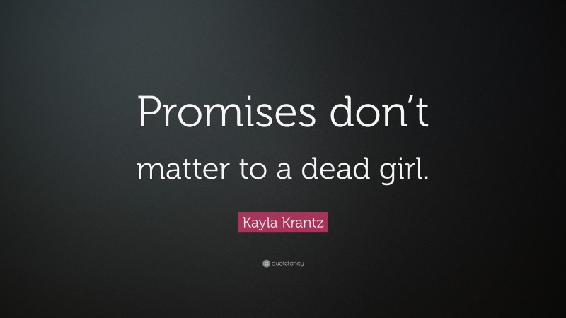 Kayla Krantz Quote: “Promises don’t matter to a dead girl.”
