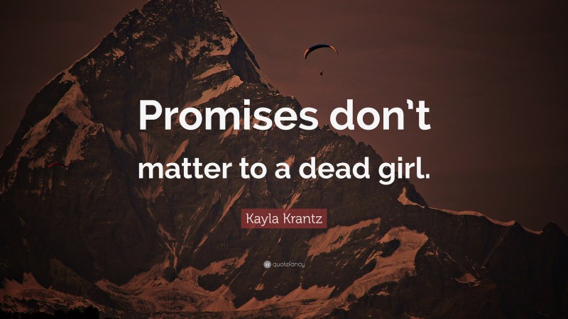 Kayla Krantz Quote: “Promises don’t matter to a dead girl.”