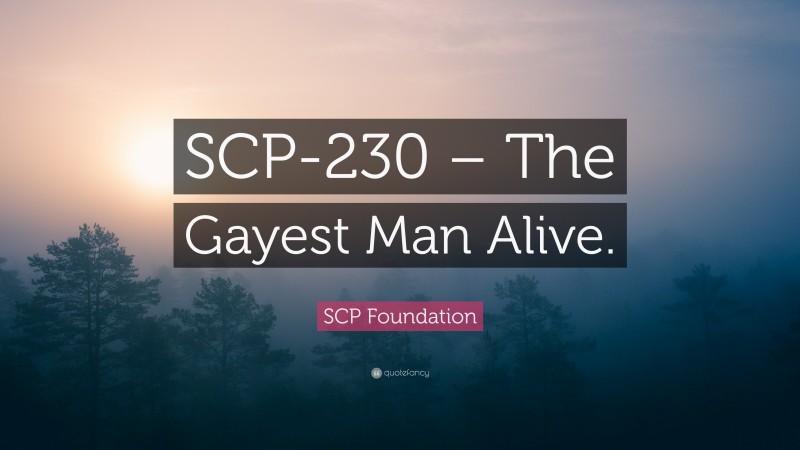 SCP Foundation Quote: “SCP-230 – The Gayest Man Alive.”