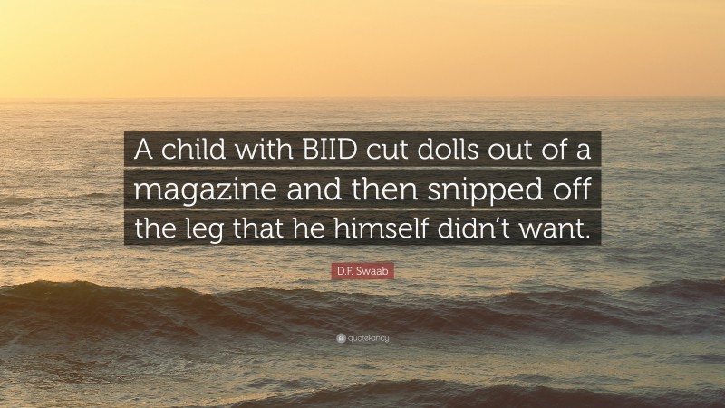 D.F. Swaab Quote: “A child with BIID cut dolls out of a magazine and then snipped off the leg that he himself didn’t want.”