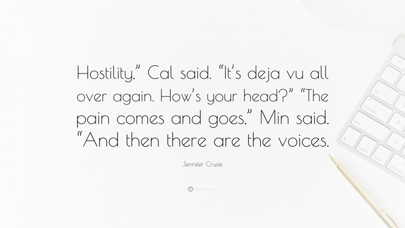 Jennifer Crusie Quote: “Hostility,” Cal said. “It’s deja vu all over again. How’s your head?” “The pain comes and goes,” Min said. “And then there are the voices.”