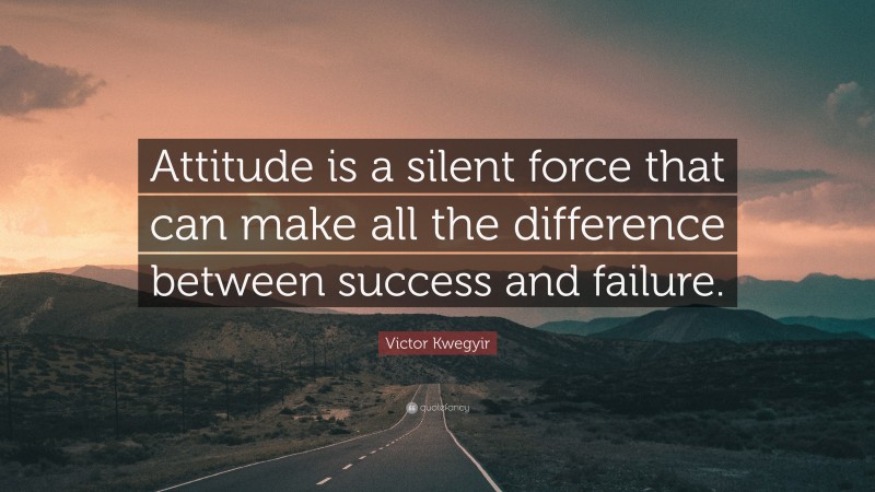 Victor Kwegyir Quote: “Attitude is a silent force that can make all the difference between success and failure.”