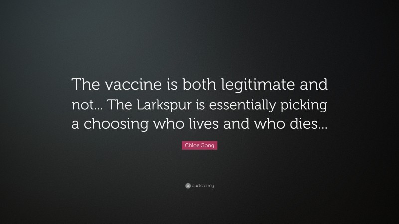 Chloe Gong Quote: “The vaccine is both legitimate and not... The Larkspur is essentially picking a choosing who lives and who dies...”