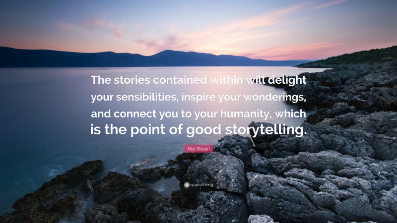 Nisi Shawl Quote: “The stories contained within will delight your sensibilities, inspire your wonderings, and connect you to your humanity, which is the point of good storytelling.”