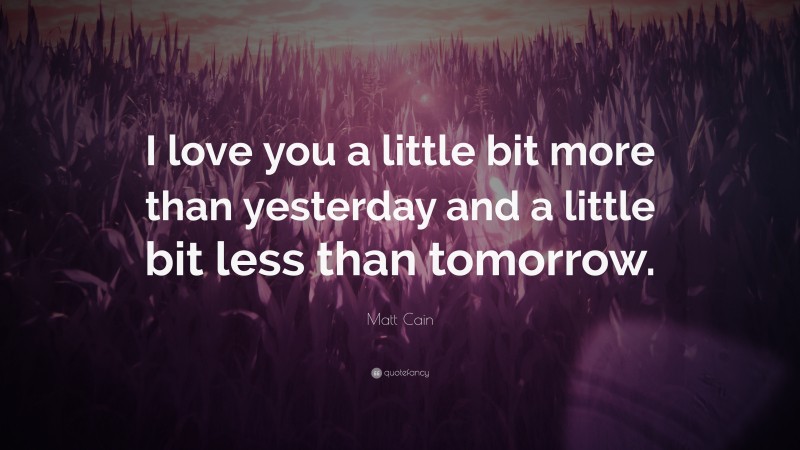 Matt Cain Quote: “I love you a little bit more than yesterday and a little bit less than tomorrow.”