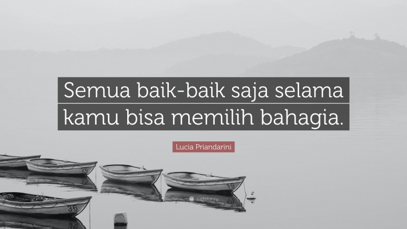 Lucia Priandarini Quote: “Semua baik-baik saja selama kamu bisa memilih bahagia.”