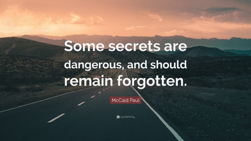 McCaid Paul Quote: “Some secrets are dangerous, and should remain forgotten.”