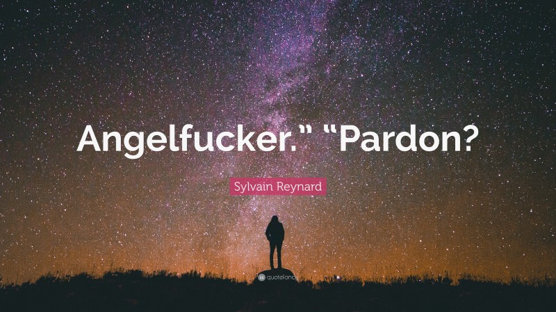 Sylvain Reynard Quote: “Angelfucker.” “Pardon?”