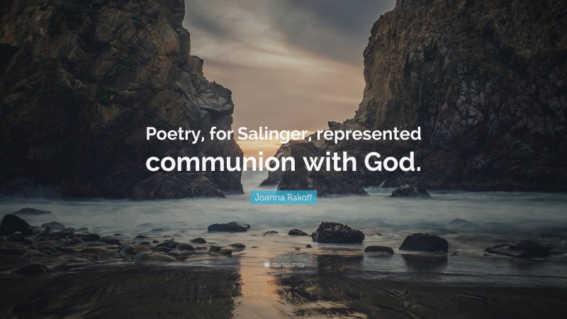 Joanna Rakoff Quote: “Poetry, for Salinger, represented communion with God.”