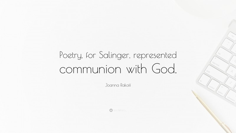 Joanna Rakoff Quote: “Poetry, for Salinger, represented communion with God.”