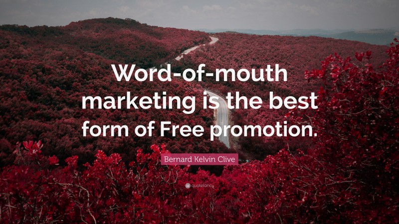 Bernard Kelvin Clive Quote: “Word-of-mouth marketing is the best form of Free promotion.”