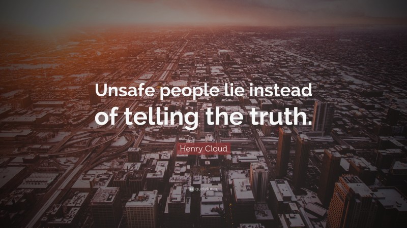 Henry Cloud Quote: “Unsafe people lie instead of telling the truth.”