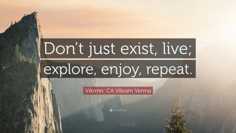 Vikrmn: CA Vikram Verma Quote: “Don’t just exist, live; explore, enjoy, repeat.”