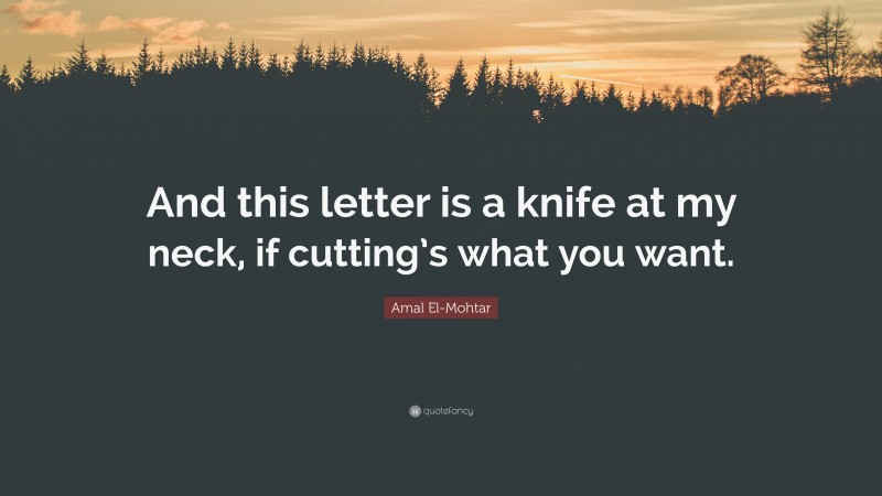 Amal El-Mohtar Quote: “And this letter is a knife at my neck, if cutting’s what you want.”