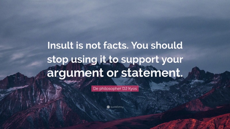 De philosopher DJ Kyos Quote: “Insult is not facts. You should stop using it to support your argument or statement.”