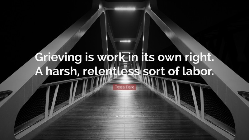 Tessa Dare Quote: “Grieving is work in its own right. A harsh, relentless sort of labor.”