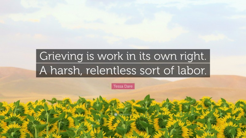 Tessa Dare Quote: “Grieving is work in its own right. A harsh, relentless sort of labor.”