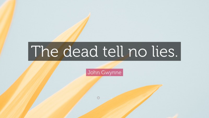 John Gwynne Quote: “The dead tell no lies.”