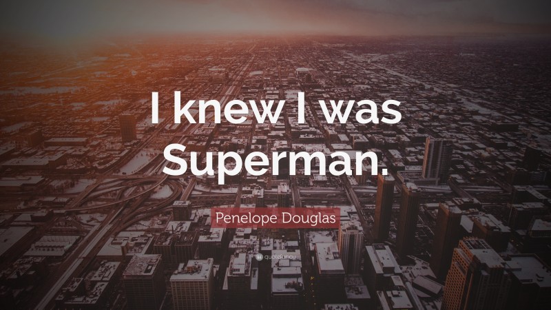 Penelope Douglas Quote: “I knew I was Superman.”