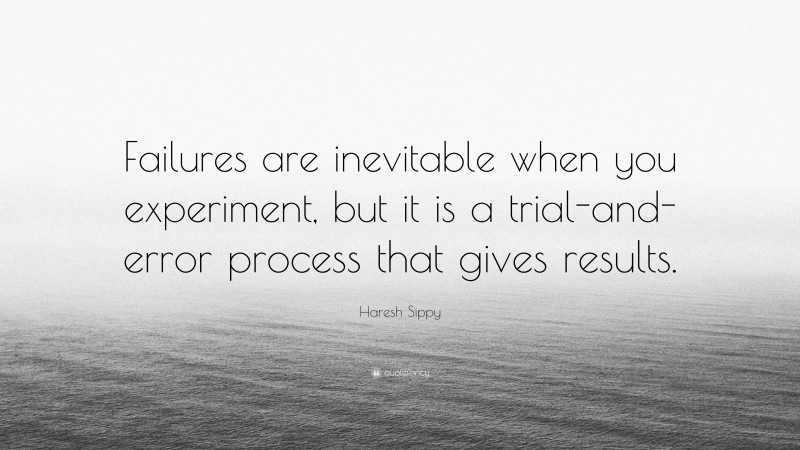 Haresh Sippy Quote: “Failures are inevitable when you experiment, but it is a trial-and-error process that gives results.”