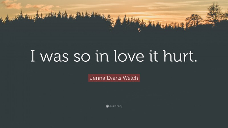 Jenna Evans Welch Quote: “I was so in love it hurt.”