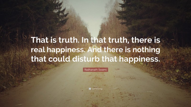 Radhanath Swami Quote: “That is truth. In that truth, there is real happiness. And there is nothing that could disturb that happiness.”