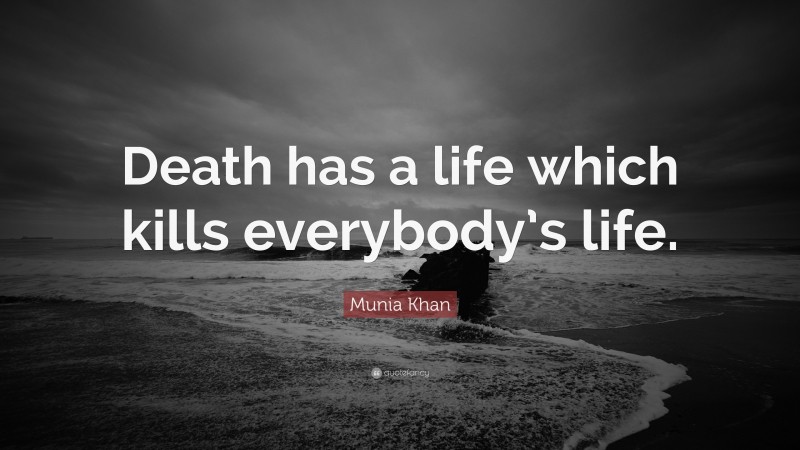 Munia Khan Quote: “Death has a life which kills everybody’s life.”