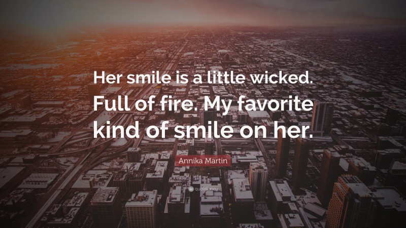 Annika Martin Quote: “Her smile is a little wicked. Full of fire. My favorite kind of smile on her.”