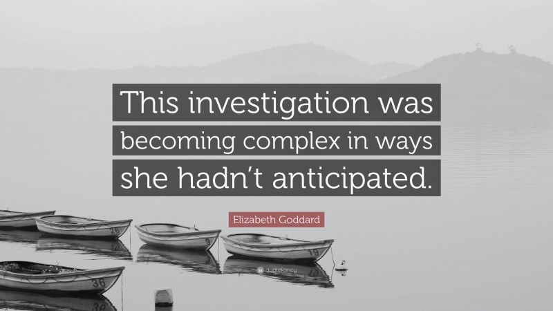 Elizabeth Goddard Quote: “This investigation was becoming complex in ways she hadn’t anticipated.”