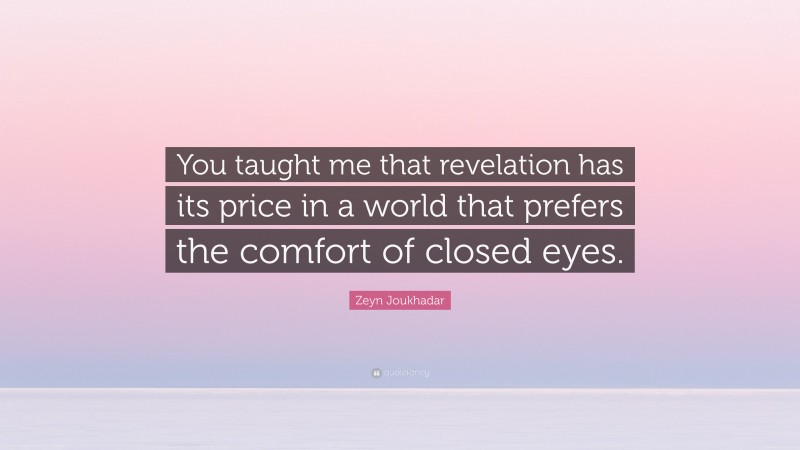 Zeyn Joukhadar Quote: “You taught me that revelation has its price in a world that prefers the comfort of closed eyes.”