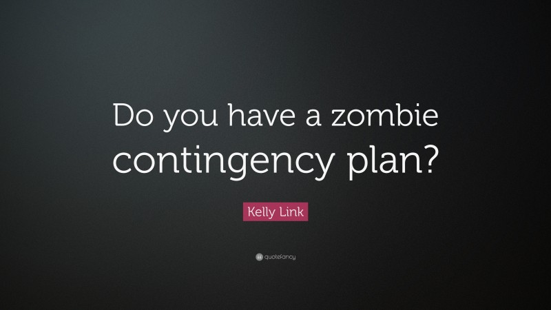 Kelly Link Quote: “Do you have a zombie contingency plan?”