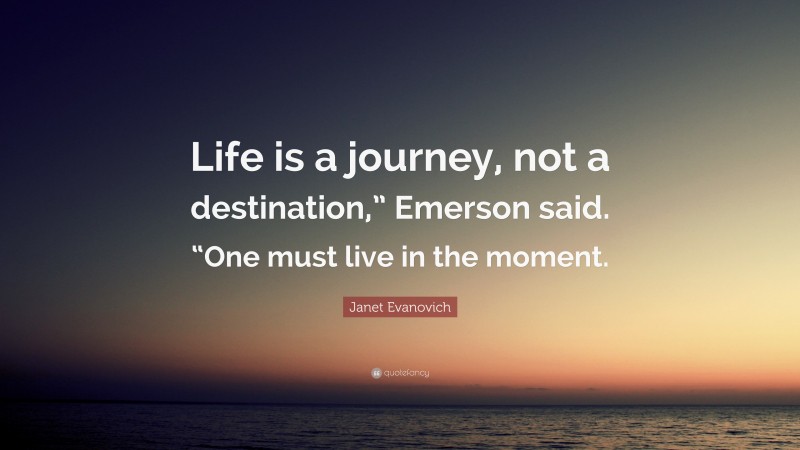 Janet Evanovich Quote: “Life is a journey, not a destination,” Emerson said. “One must live in the moment.”