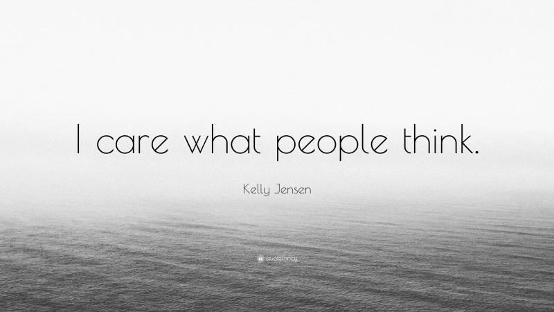 Kelly Jensen Quote: “I care what people think.”