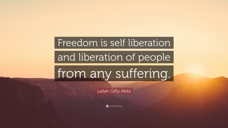 Lailah Gifty Akita Quote: “Freedom is self liberation and liberation of people from any suffering.”