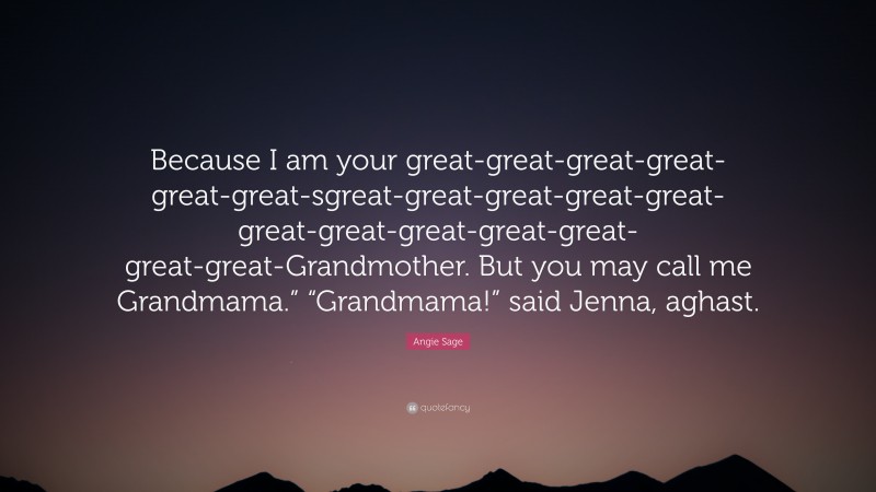 Angie Sage Quote: “Because I am your great-great-great-great-great-great-sgreat-great-great-great-great-great-great-great-great-great-great-great-Grandmother. But you may call me Grandmama.” “Grandmama!” said Jenna, aghast.”