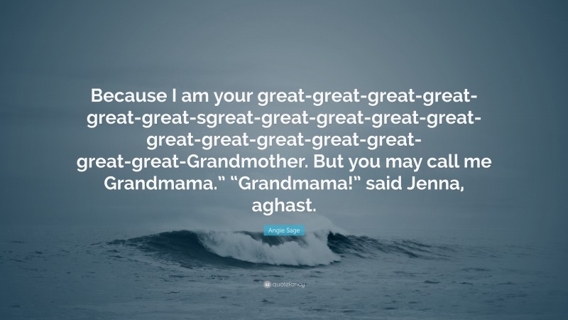 Angie Sage Quote: “Because I am your great-great-great-great-great-great-sgreat-great-great-great-great-great-great-great-great-great-great-great-Grandmother. But you may call me Grandmama.” “Grandmama!” said Jenna, aghast.”