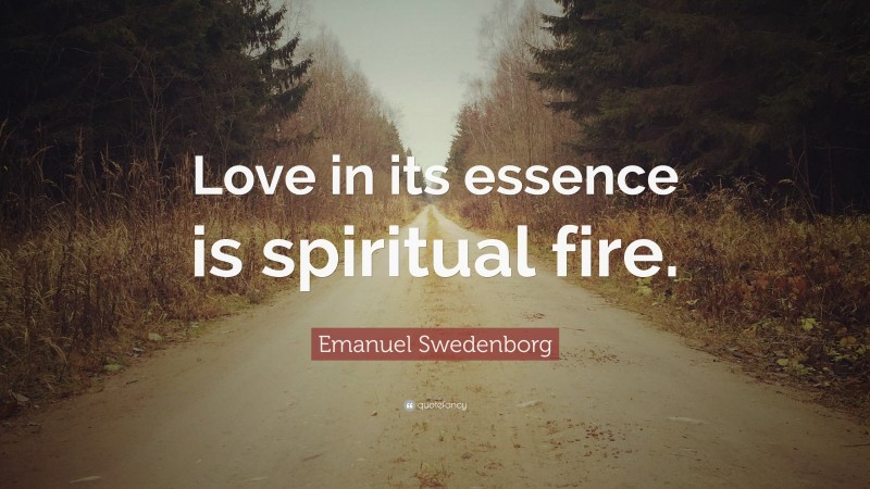 Emanuel Swedenborg Quote: “Love in its essence is spiritual fire.”