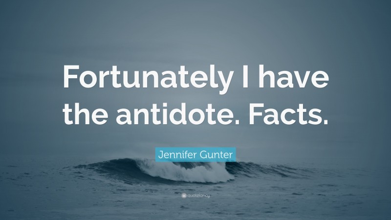 Jennifer Gunter Quote: “Fortunately I have the antidote. Facts.”