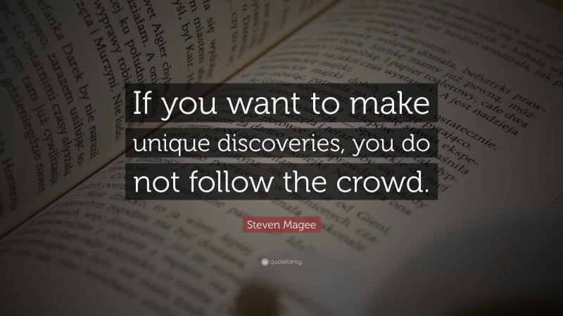 Steven Magee Quote: “If you want to make unique discoveries, you do not follow the crowd.”