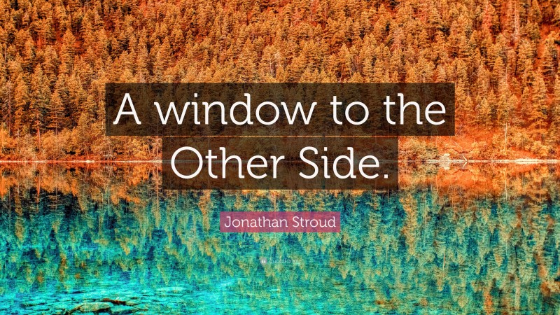 Jonathan Stroud Quote: “A window to the Other Side.”