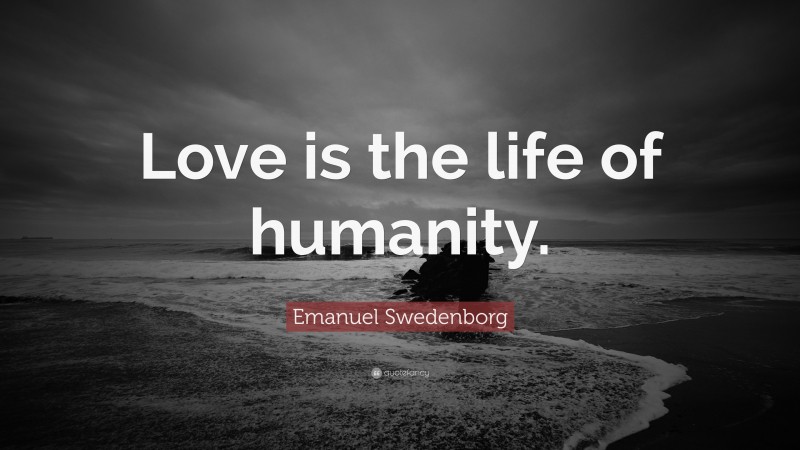 Emanuel Swedenborg Quote: “Love is the life of humanity.”
