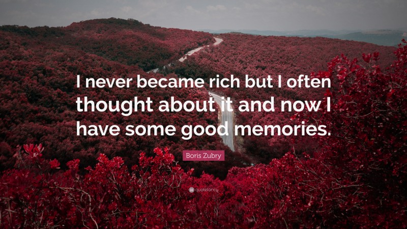 Boris Zubry Quote: “I never became rich but I often thought about it and now I have some good memories.”