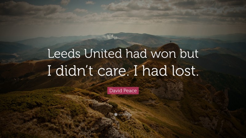 David Peace Quote: “Leeds United had won but I didn’t care. I had lost.”