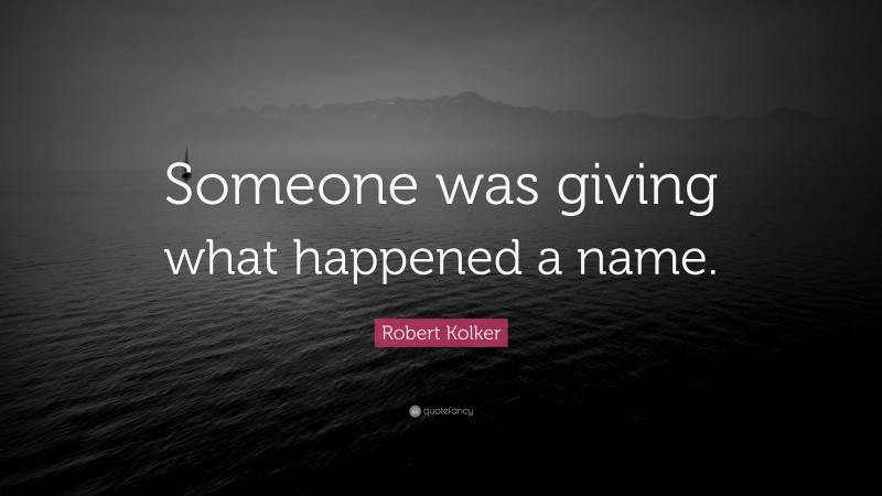 Robert Kolker Quote: “Someone was giving what happened a name.”